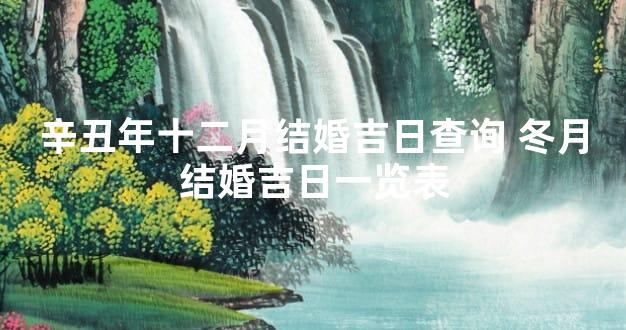 辛丑年十二月结婚吉日查询 冬月结婚吉日一览表